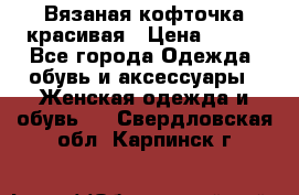 Вязаная кофточка красивая › Цена ­ 400 - Все города Одежда, обувь и аксессуары » Женская одежда и обувь   . Свердловская обл.,Карпинск г.